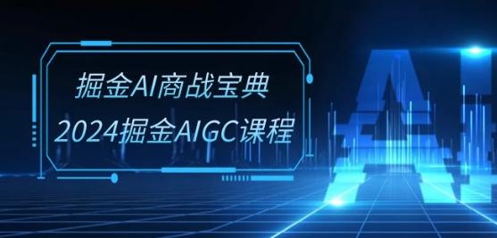 掘金AI商战宝典-系统班：2024掘金AIGC课程(30节视频课)-源码天堂