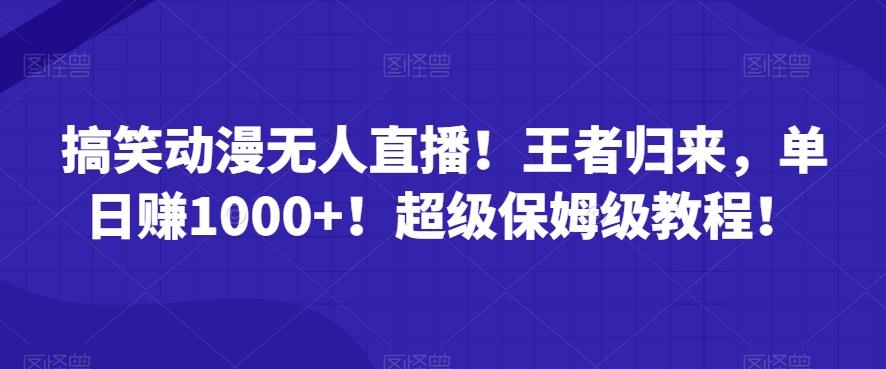 搞笑动漫无人直播！王者归来，单日赚1000+！超级保姆级教程！-源码天堂