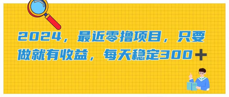 2024，最近零撸项目，只要做就有收益，每天动动手指稳定收益300+-源码天堂