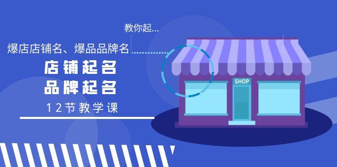教你起“爆店店铺名、爆品品牌名”，店铺起名，品牌起名(12节教学课)-源码天堂
