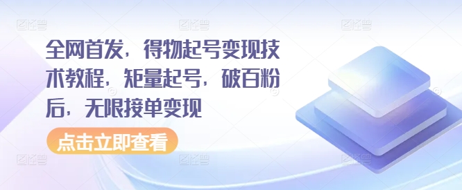 全网首发，得物起号变现技术教程，矩量起号，破百粉后，无限接单变现-源码天堂