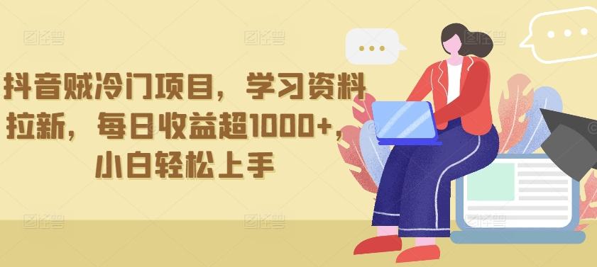 抖音贼冷门项目，学习资料拉新，每日收益超1000+，小白轻松上手【揭秘】-源码天堂