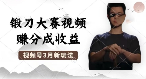 制作锻刀大赛视频，撸视频号分成计划收益，操作简单，轻松月入过W-源码天堂