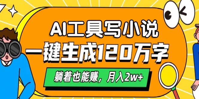 AI工具写小说，一键生成120万字，躺着也能赚，月入2w+-源码天堂