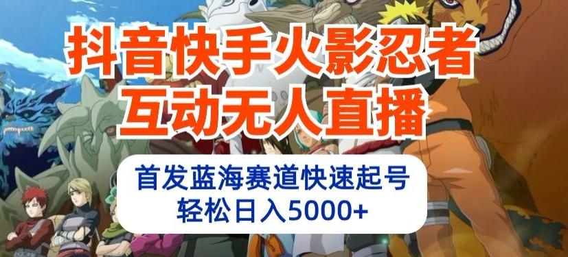抖音快手火影忍者互动无人直播，首发蓝海赛道快速起号，轻松日入5000+【揭秘】-源码天堂