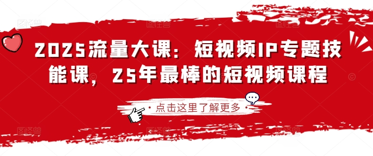 2025流量大课：短视频IP专题技能课，25年最棒的短视频课程-源码天堂