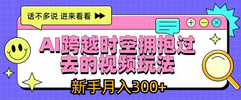 AI跨越时空拥抱过去的视频玩法，新手月入3000+【揭秘】-源码天堂