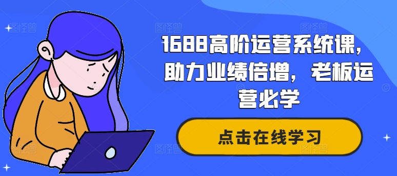 1688高阶运营系统课，助力业绩倍增，老板运营必学-源码天堂