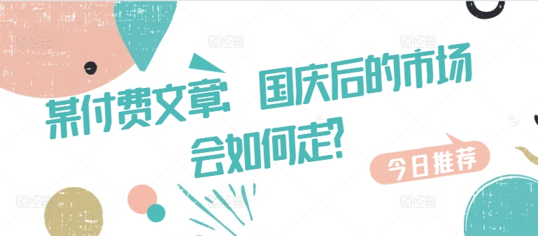 某付费文章：国庆后的市场会如何走?-源码天堂