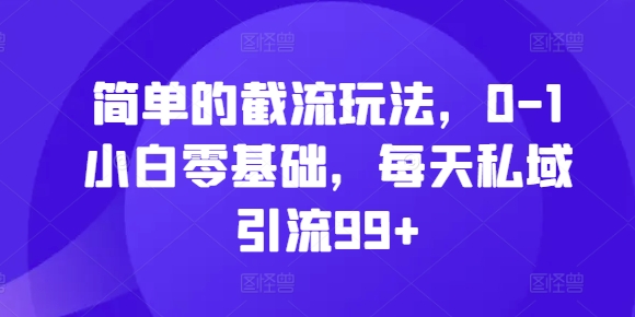 简单的截流玩法，0-1小白零基础，每天私域引流99+【揭秘】-源码天堂