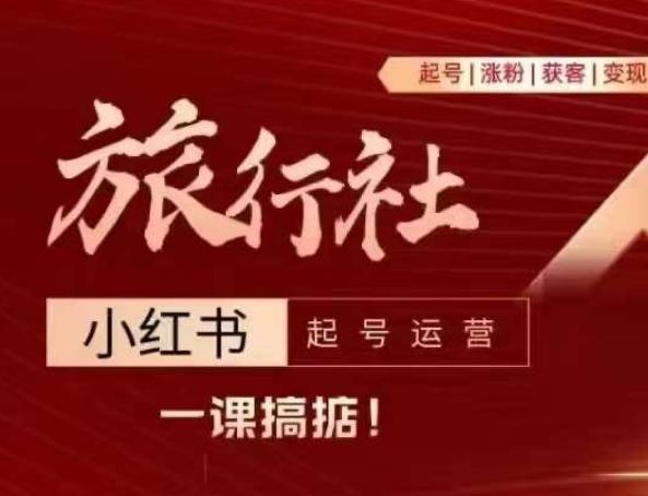 旅行社小红书起号运营，深入浅出为大家讲解旅行社在小红书如何起号、涨粉、引流、变现-源码天堂