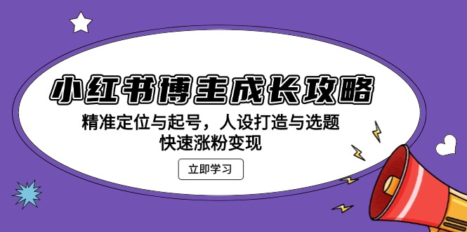 小红书博主成长攻略：精准定位与起号，人设打造与选题，快速涨粉变现-源码天堂