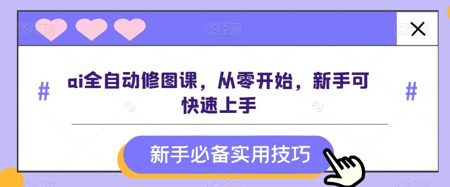 ai全自动修图课，从零开始，新手可快速上手-源码天堂