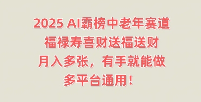 2025AI霸榜中老年赛道，福禄寿喜财送福送财，月入多张，有手就能做，多平台通用!-源码天堂