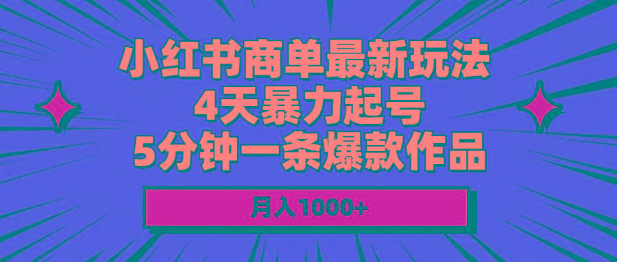 小红书商单最新玩法 4天暴力起号 5分钟一条爆款作品 月入1000+-源码天堂