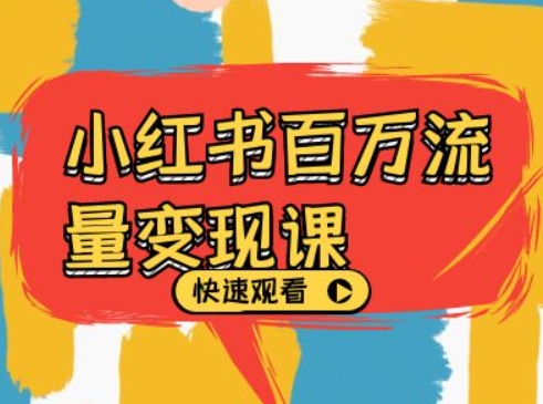 小红书百万流量变现课，小红书电商教程下载-源码天堂