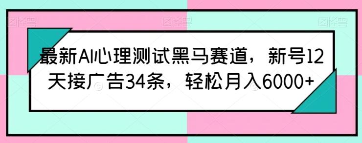 最新AI心理测试黑马赛道，新号12天接广告34条，轻松月入6000+【揭秘】-源码天堂