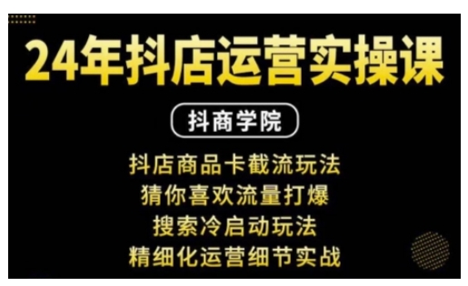 抖音小店运营实操课：抖店商品卡截流玩法，猜你喜欢流量打爆，搜索冷启动玩法，精细化运营细节实战-源码天堂