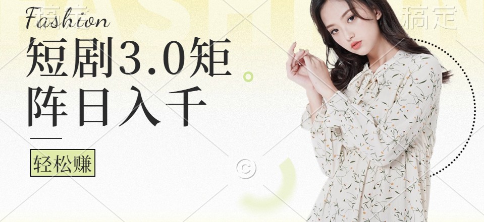 短剧3.0矩阵玩法，超简单，普通人每天可以收入1000+-源码天堂