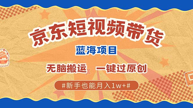 最新京东短视频蓝海带货项目，无需剪辑无脑搬运，一键过原创，有手就能…-源码天堂