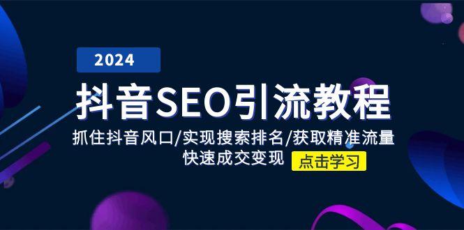 抖音 SEO引流教程：抓住抖音风口/实现搜索排名/获取精准流量/快速成交变现-源码天堂