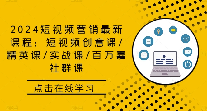 2024短视频营销最新课程：短视频创意课/精英课/实战课/百万嘉社群课-源码天堂