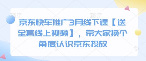 京东快车推广3月线下课【送全套线上视频】，带大家换个角度认识京东投放-源码天堂