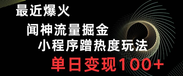 最近爆火闻神流量掘金，小程序蹭热度玩法，单日变现100+-源码天堂