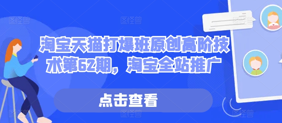 淘宝天猫打爆班原创高阶技术第62期，淘宝全站推广-源码天堂