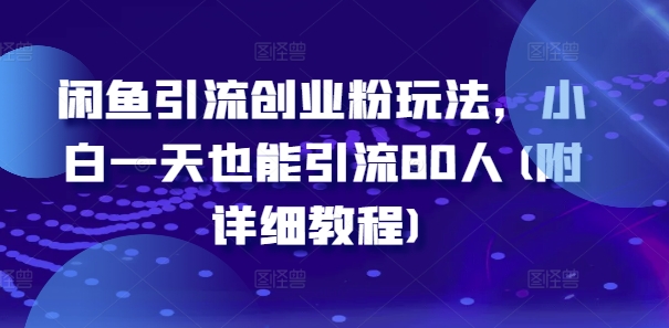 闲鱼引流创业粉玩法，小白一天也能引流80人(附详细教程)-源码天堂