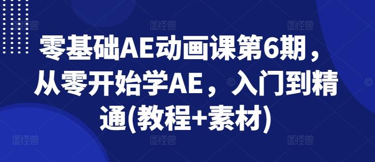 零基础AE动画课第6期，从零开始学AE，入门到精通(教程+素材)-源码天堂