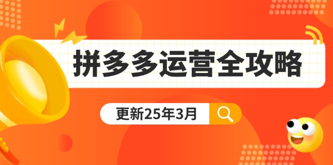 （14184期）拼多多运营全攻略：从0到日销千单,爆款内功+付费推广+黑科技(更新25年3月)-源码天堂