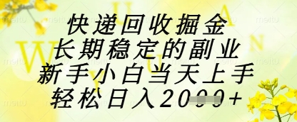 快递回收掘金项目，长期稳定的副业，新手小白当天上手，轻松日入1k+【揭秘】-源码天堂