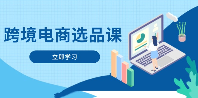跨境电商选品课：涵盖电动滑板车、健康医疗、电子游戏、厨房用品、宠物等-源码天堂