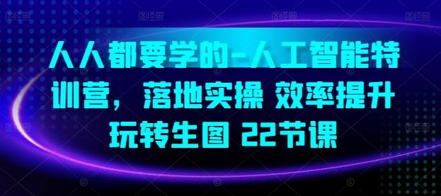 人人都要学的-人工智能特训营，落地实操 效率提升 玩转生图(22节课)-源码天堂