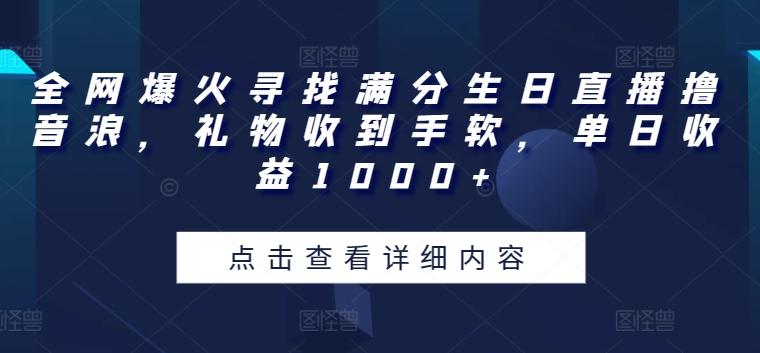 全网爆火寻找满分生日直播撸音浪，礼物收到手软，单日收益1000+【揭秘】-源码天堂