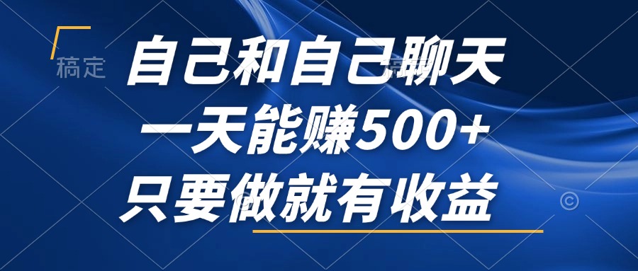 自己和自己聊天，一天能赚500+，只要做就有收益，不可错过的风口项目！-源码天堂