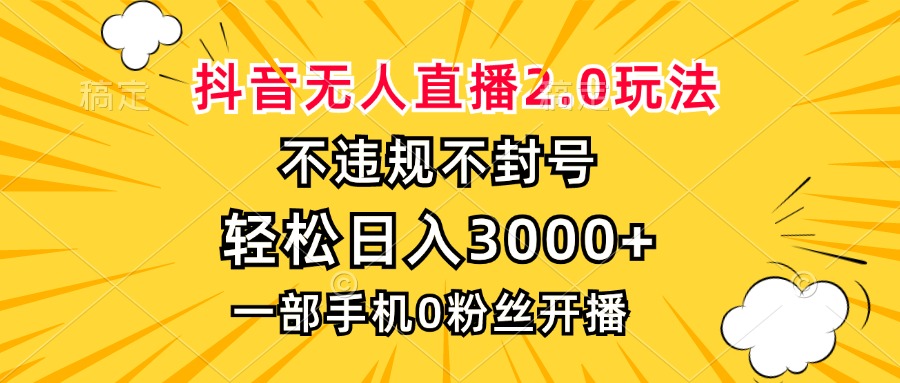 抖音无人直播2.0玩法，不违规不封号，轻松日入3000+，一部手机0粉开播-源码天堂