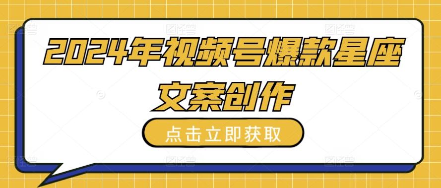 2024年视频号爆款星座文案创作教程【揭秘】-源码天堂