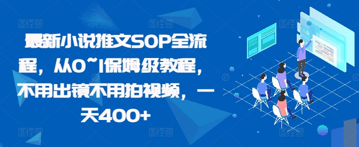 最新小说推文SOP全流程，从0~1保姆级教程，不用出镜不用拍视频，一天400+-源码天堂
