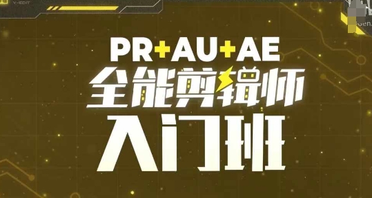 PR+AU+AE全能剪辑师入门班，剪辑入门必学课程-源码天堂