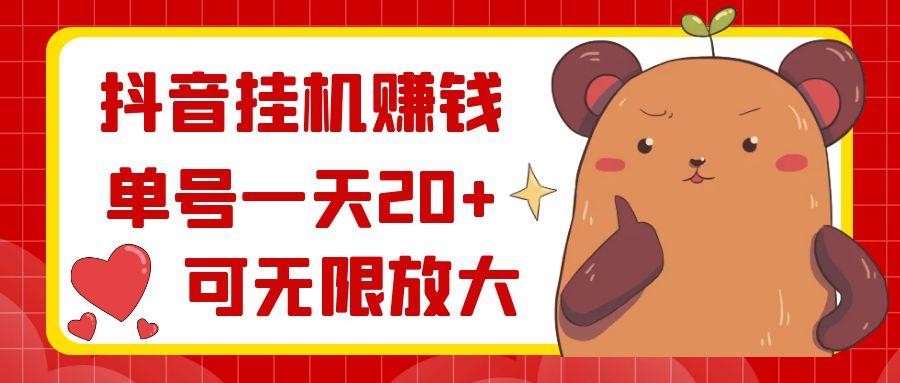 抖音挂机赚钱，单号一天20+，可无限放大-源码天堂