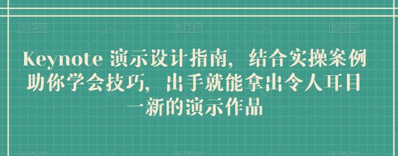 Keynote 演示设计指南，结合实操案例助你学会技巧，出手就能拿出令人耳目一新的演示作品-源码天堂