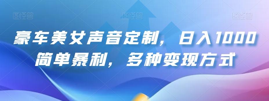 豪车美女声音定制，日入1000简单暴利，多种变现方式-源码天堂
