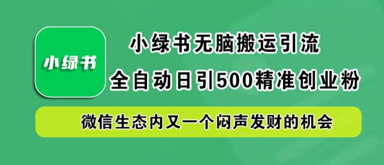 小绿书无脑搬运引流，全自动日引500精准创业粉，微信生态内又一个闷声发财的机会【揭秘】-源码天堂
