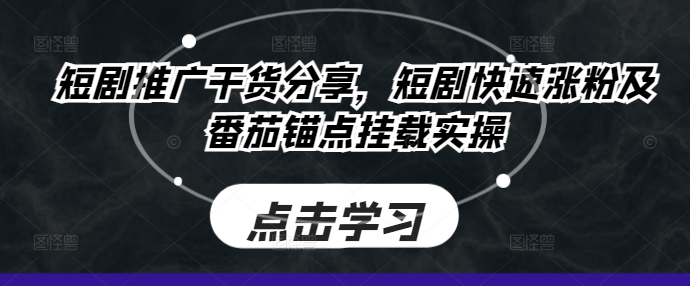 短剧推广干货分享，短剧快速涨粉及番茄锚点挂载实操-源码天堂