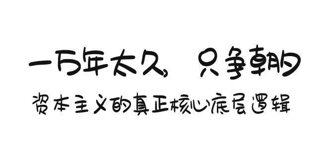 某付费文章《一万年太久，只争朝夕：资本主义的真正核心底层逻辑》-源码天堂