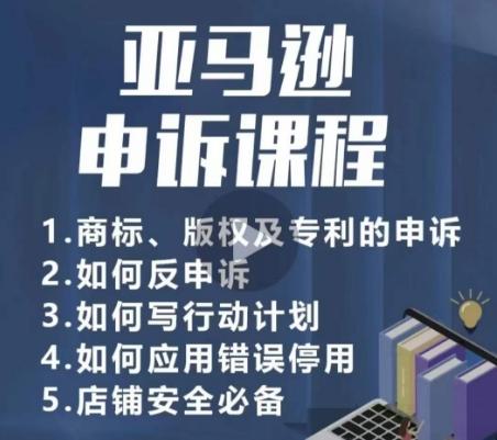 亚马逊申诉实操课，​商标、版权及专利的申诉，店铺安全必备-源码天堂