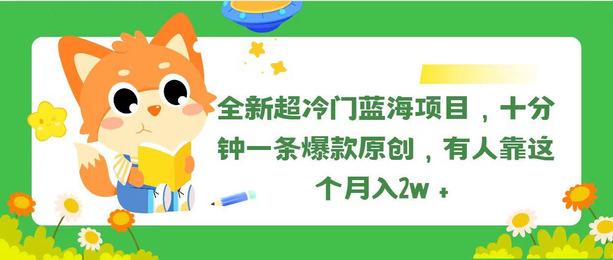 全新超冷门蓝海项目，十分钟一条爆款原创，有人靠这个月入2w＋-源码天堂