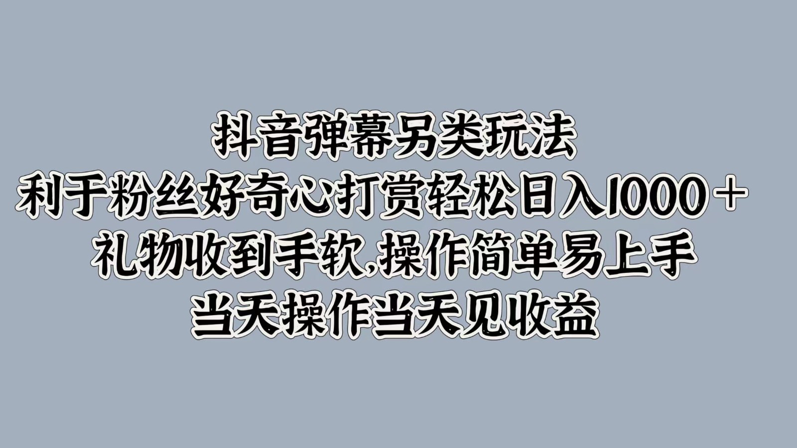 抖音弹幕另类玩法，利于粉丝好奇心打赏轻松日入1000＋ 礼物收到手软，操作简单-源码天堂